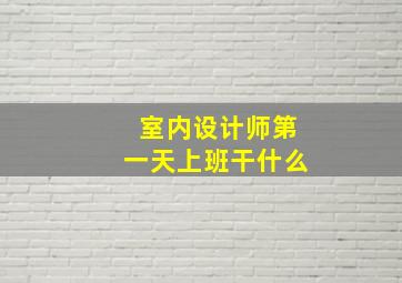 室内设计师第一天上班干什么