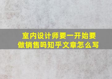 室内设计师要一开始要做销售吗知乎文章怎么写