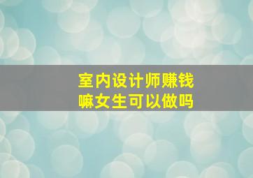 室内设计师赚钱嘛女生可以做吗