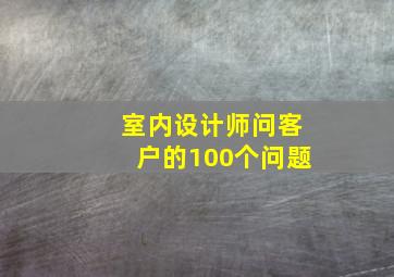 室内设计师问客户的100个问题