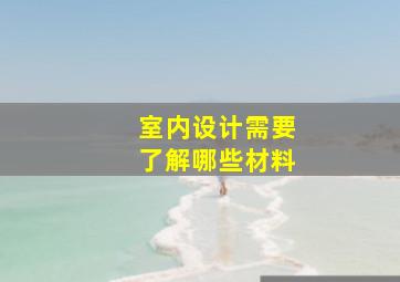 室内设计需要了解哪些材料