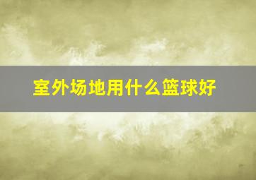 室外场地用什么篮球好