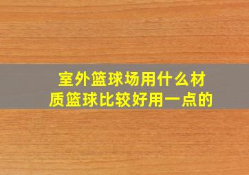 室外篮球场用什么材质篮球比较好用一点的