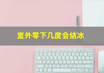 室外零下几度会结冰