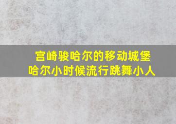 宫崎骏哈尔的移动城堡哈尔小时候流行跳舞小人