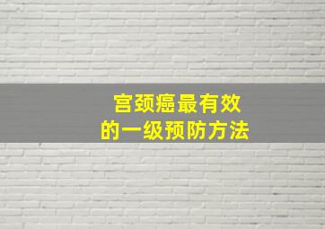 宫颈癌最有效的一级预防方法