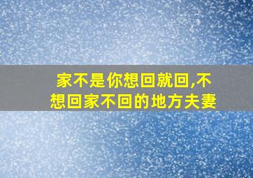 家不是你想回就回,不想回家不回的地方夫妻