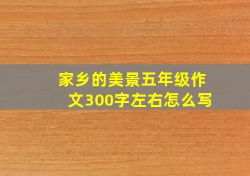 家乡的美景五年级作文300字左右怎么写