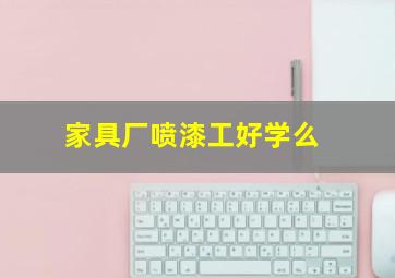 家具厂喷漆工好学么