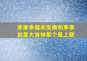 家家幸福永安康和事事如意大吉祥那个是上联