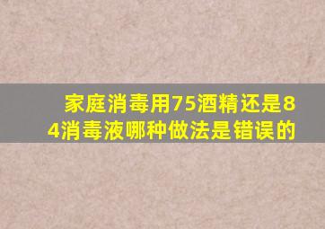 家庭消毒用75酒精还是84消毒液哪种做法是错误的