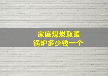 家庭煤炭取暖锅炉多少钱一个