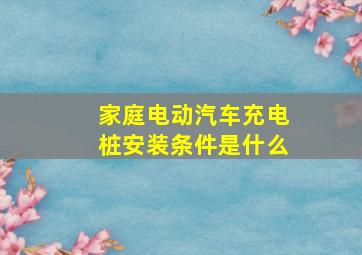 家庭电动汽车充电桩安装条件是什么