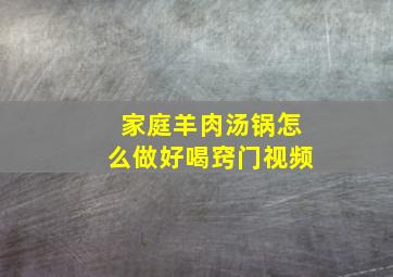 家庭羊肉汤锅怎么做好喝窍门视频