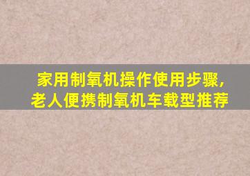 家用制氧机操作使用步骤,老人便携制氧机车载型推荐