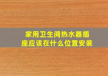 家用卫生间热水器插座应该在什么位置安装