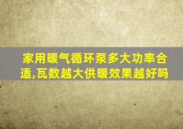 家用暖气循环泵多大功率合适,瓦数越大供暖效果越好吗