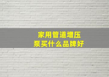 家用管道增压泵买什么品牌好