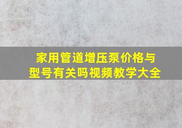 家用管道增压泵价格与型号有关吗视频教学大全