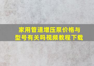 家用管道增压泵价格与型号有关吗视频教程下载