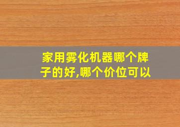 家用雾化机器哪个牌子的好,哪个价位可以