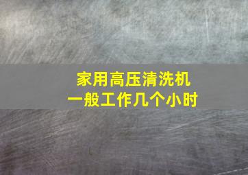 家用高压清洗机一般工作几个小时