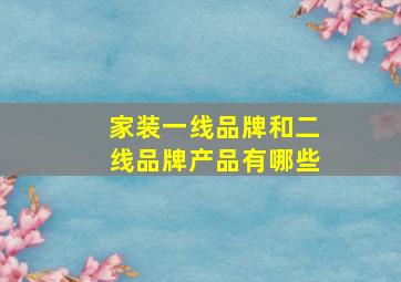 家装一线品牌和二线品牌产品有哪些