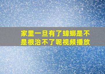 家里一旦有了蟑螂是不是根治不了呢视频播放