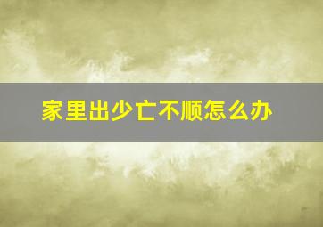 家里出少亡不顺怎么办