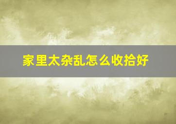 家里太杂乱怎么收拾好