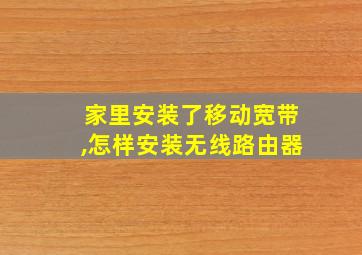 家里安装了移动宽带,怎样安装无线路由器