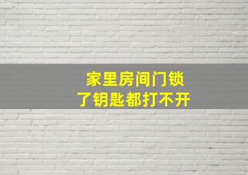 家里房间门锁了钥匙都打不开