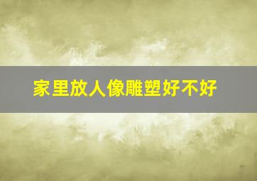 家里放人像雕塑好不好