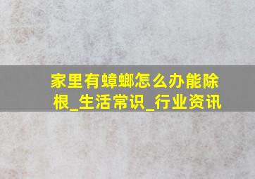 家里有蟑螂怎么办能除根_生活常识_行业资讯