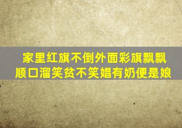 家里红旗不倒外面彩旗飘飘顺口溜笑贫不笑娼有奶便是娘