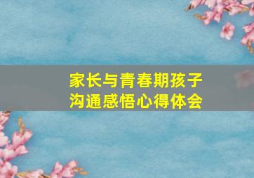 家长与青春期孩子沟通感悟心得体会