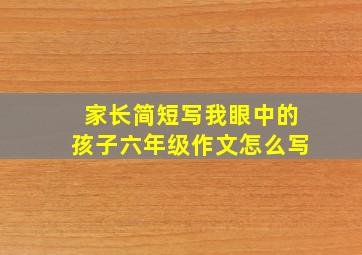 家长简短写我眼中的孩子六年级作文怎么写