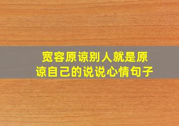 宽容原谅别人就是原谅自己的说说心情句子