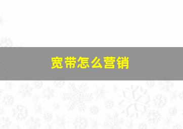 宽带怎么营销