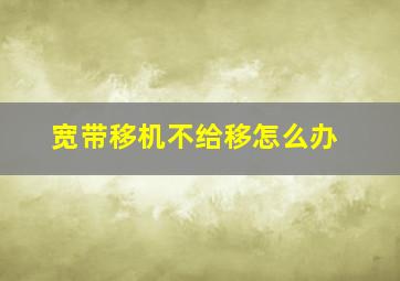 宽带移机不给移怎么办