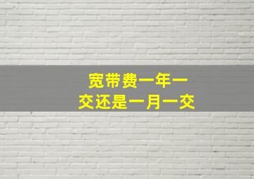 宽带费一年一交还是一月一交