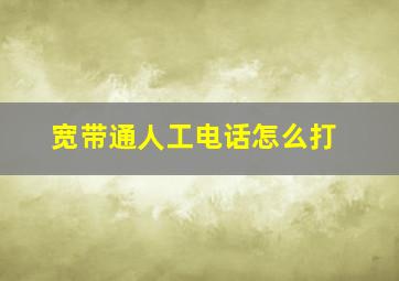 宽带通人工电话怎么打