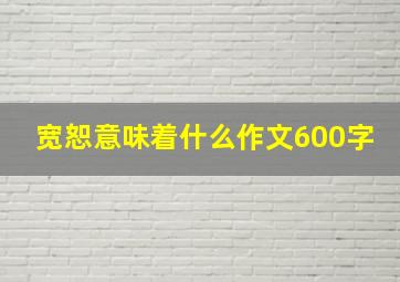 宽恕意味着什么作文600字