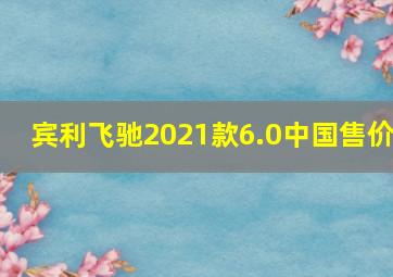 宾利飞驰2021款6.0中国售价