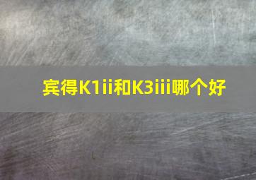 宾得K1ii和K3iii哪个好