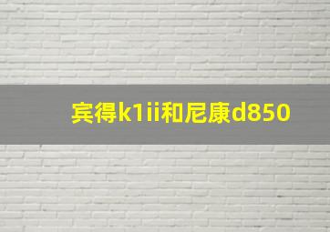 宾得k1ii和尼康d850