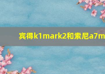 宾得k1mark2和索尼a7m3