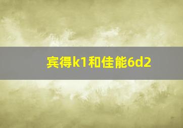 宾得k1和佳能6d2