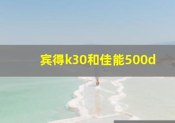 宾得k30和佳能500d