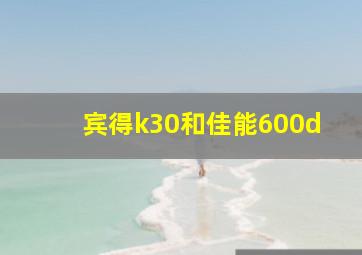 宾得k30和佳能600d